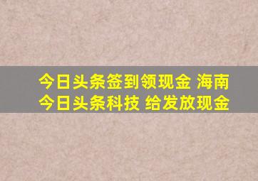 今日头条签到领现金 海南今日头条科技 给发放现金